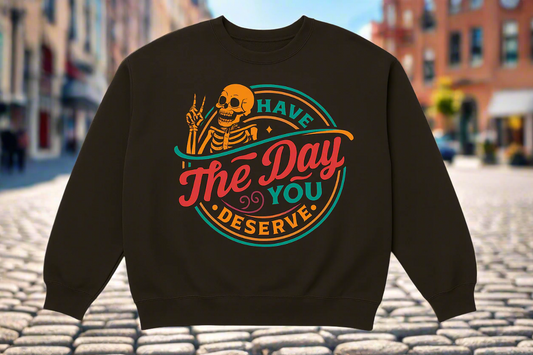 Have The Day You Deserve Sweatshirt